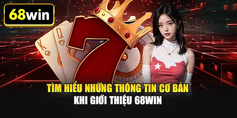 Tìm hiểu những thông tin cơ bản khi giới thiệu 68WIN 